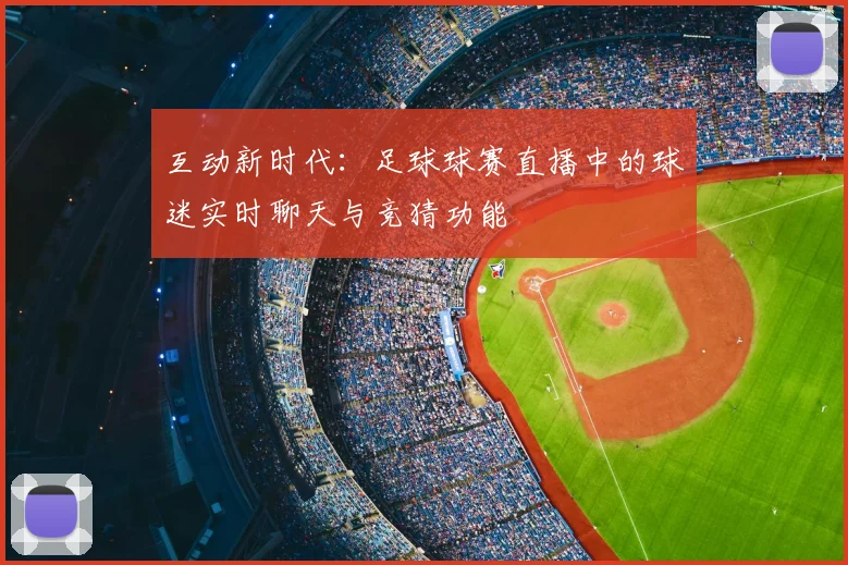 互动新时代：足球球赛直播中的球迷实时聊天与竞猜功能