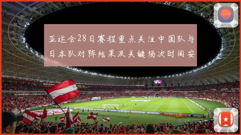 亚运会28日赛程重点关注中国队与日本队对阵结果及关键场次时间安排