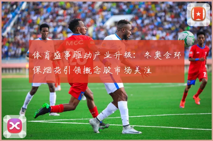 体育盛事驱动产业升级：冬奥会环保烟花引领概念股市场关注