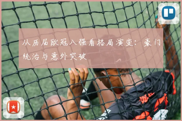 从历届欧冠八强看格局演变：豪门统治与意外突破