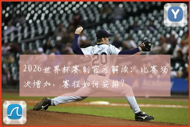 2026世界杯赛制官方解读：比赛场次增加，赛程如何安排？