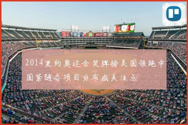 2014里约奥运会奖牌榜美国领跑中国紧随各项目分布成关注点