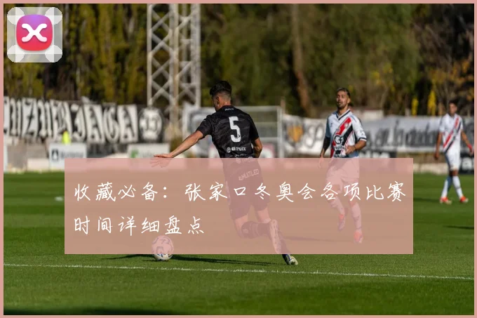 收藏必备：张家口冬奥会各项比赛时间详细盘点