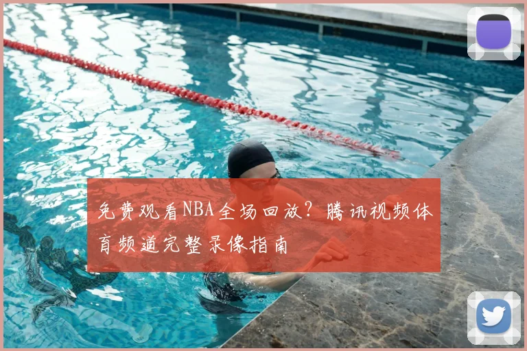 免费观看NBA全场回放？腾讯视频体育频道完整录像指南