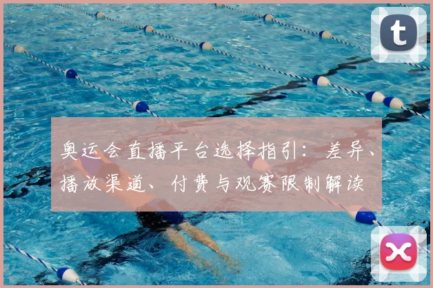 奥运会直播平台选择指引：差异、播放渠道、付费与观赛限制解读