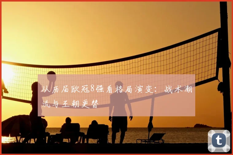 从历届欧冠8强看格局演变：战术潮流与王朝更替