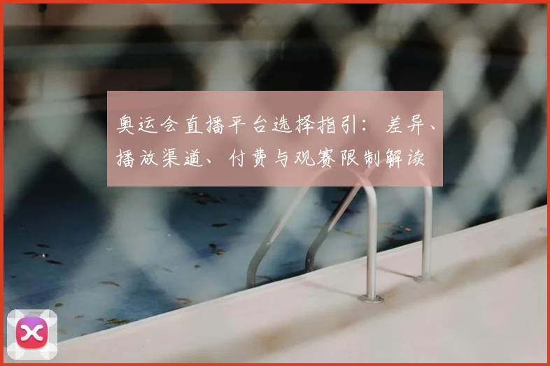 奥运会直播平台选择指引：差异、播放渠道、付费与观赛限制解读