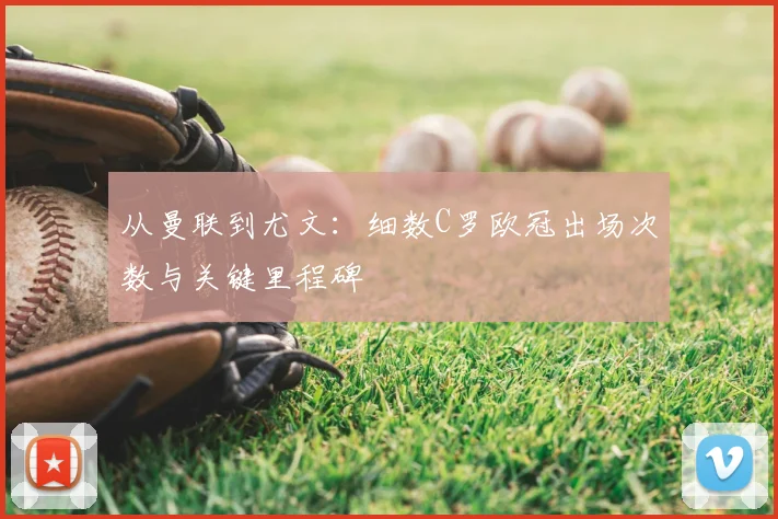 从曼联到尤文：细数C罗欧冠出场次数与关键里程碑