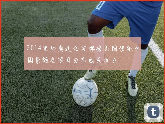 2014里约奥运会奖牌榜美国领跑中国紧随各项目分布成关注点